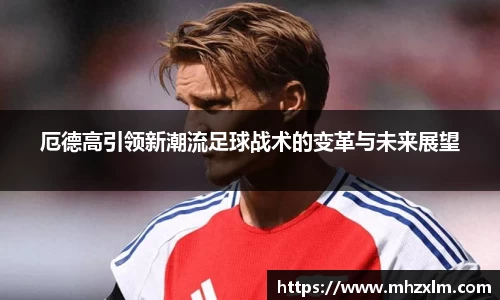 厄德高引领新潮流足球战术的变革与未来展望