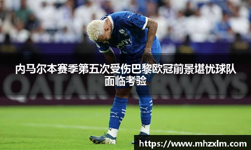 内马尔本赛季第五次受伤巴黎欧冠前景堪忧球队面临考验