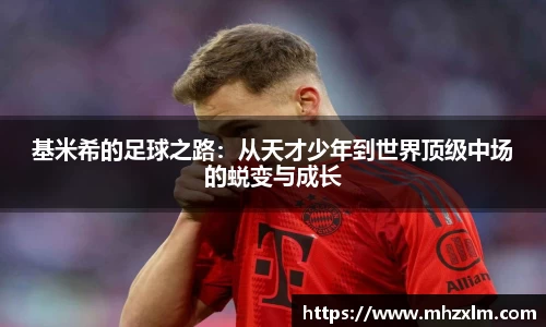基米希的足球之路：从天才少年到世界顶级中场的蜕变与成长